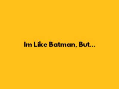 I'm Like Batman, But...