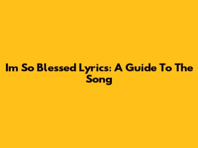 I'm So Blessed Lyrics: A Guide To The Song