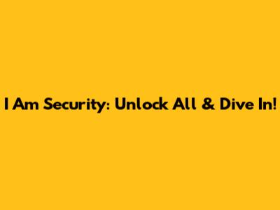 I Am Security: Unlock All & Dive In!