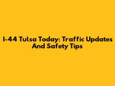 I-44 Tulsa Today: Traffic Updates And Safety Tips