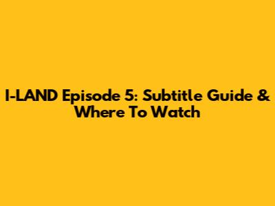 I-LAND Episode 5: Subtitle Guide & Where To Watch