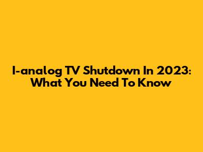 I-analog TV Shutdown In 2023: What You Need To Know