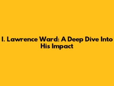 I. Lawrence Ward: A Deep Dive Into His Impact