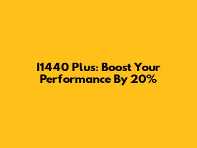 I1440 Plus: Boost Your Performance By 20%