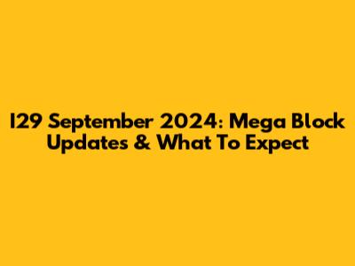 I29 September 2024: Mega Block Updates & What To Expect