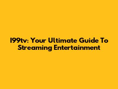 I99tv: Your Ultimate Guide To Streaming Entertainment