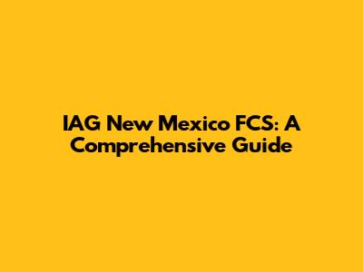 IAG New Mexico FCS: A Comprehensive Guide