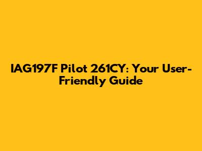 IAG197F Pilot 261CY: Your User-Friendly Guide