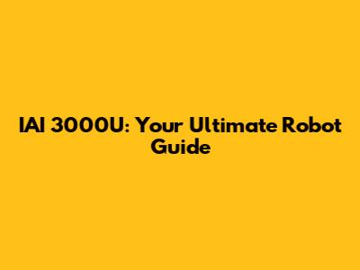 IAI 3000U: Your Ultimate Robot Guide