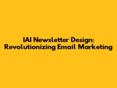 IAI Newsletter Design: Revolutionizing Email Marketing