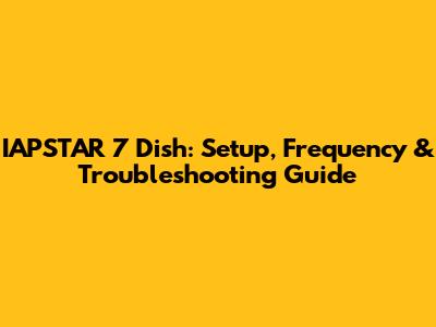 IAPSTAR 7 Dish: Setup, Frequency & Troubleshooting Guide