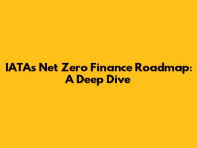 IATA's Net Zero Finance Roadmap: A Deep Dive