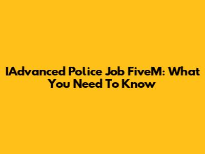 IAdvanced Police Job FiveM: What You Need To Know