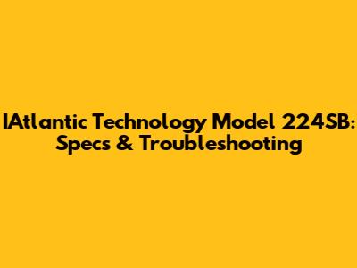 IAtlantic Technology Model 224SB: Specs & Troubleshooting