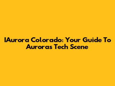 IAurora Colorado: Your Guide To Aurora's Tech Scene