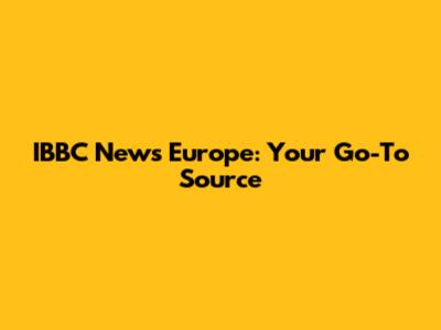 IBBC News Europe: Your Go-To Source