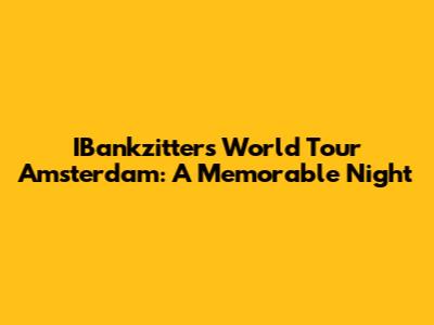 IBankzitters World Tour Amsterdam: A Memorable Night