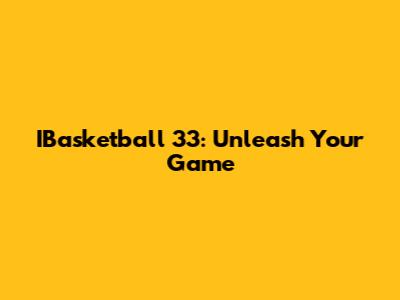 IBasketball 33: Unleash Your Game