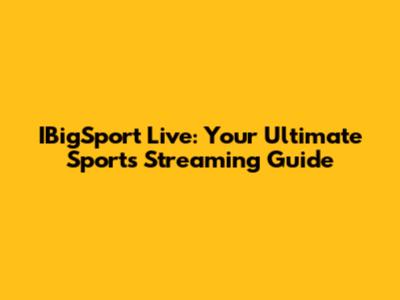 IBigSport Live: Your Ultimate Sports Streaming Guide