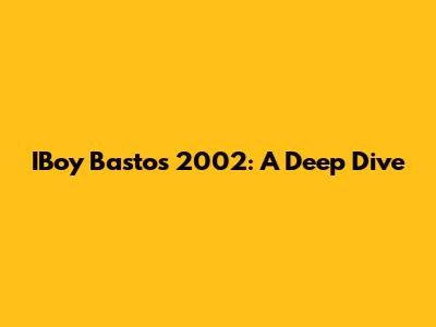IBoy Bastos 2002: A Deep Dive