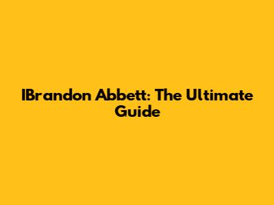 IBrandon Abbett: The Ultimate Guide
