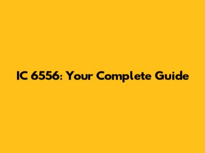IC 6556: Your Complete Guide