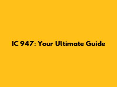 IC 947: Your Ultimate Guide
