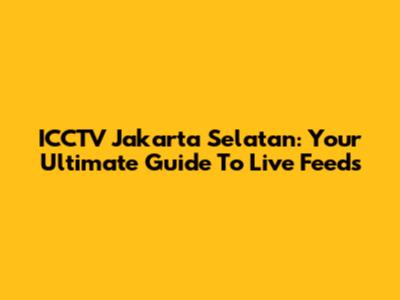 ICCTV Jakarta Selatan: Your Ultimate Guide To Live Feeds
