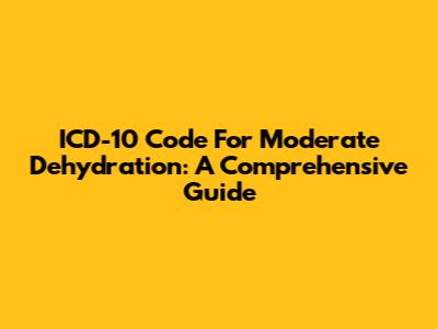 ICD-10 Code For Moderate Dehydration: A Comprehensive Guide