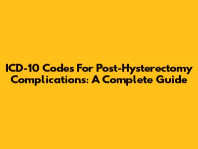 ICD-10 Codes For Post-Hysterectomy Complications: A Complete Guide