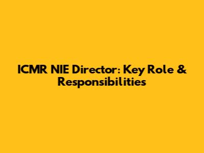 ICMR NIE Director: Key Role & Responsibilities