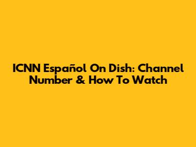 ICNN Español On Dish: Channel Number & How To Watch