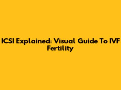 ICSI Explained: Visual Guide To IVF Fertility