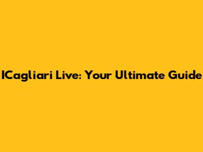 ICagliari Live: Your Ultimate Guide