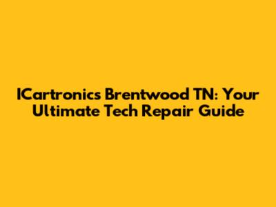 ICartronics Brentwood TN: Your Ultimate Tech Repair Guide