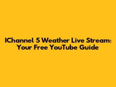 IChannel 5 Weather Live Stream: Your Free YouTube Guide