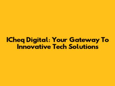ICheq Digital: Your Gateway To Innovative Tech Solutions