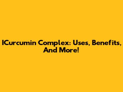 ICurcumin Complex: Uses, Benefits, And More!