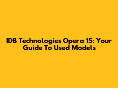 IDB Technologies Opera 15: Your Guide To Used Models