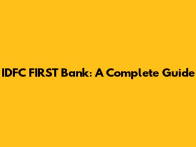 IDFC FIRST Bank: A Complete Guide