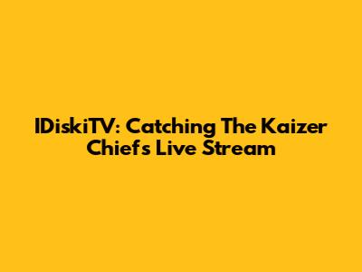 IDiskiTV: Catching The Kaizer Chiefs Live Stream