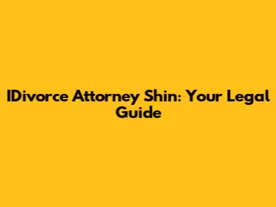 IDivorce Attorney Shin: Your Legal Guide
