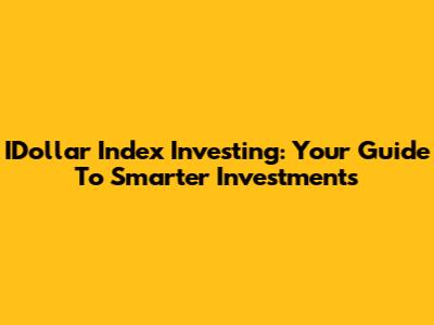 IDollar Index Investing: Your Guide To Smarter Investments