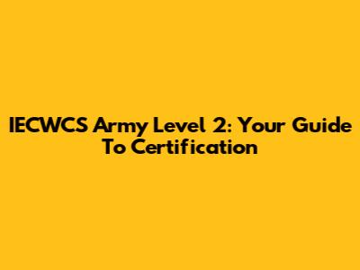 IECWCS Army Level 2: Your Guide To Certification