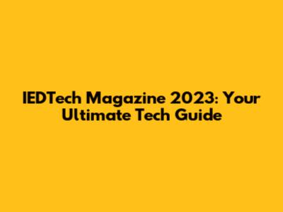 IEDTech Magazine 2023: Your Ultimate Tech Guide