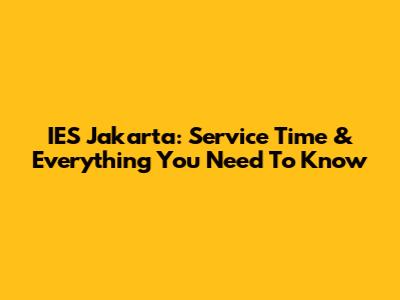 IES Jakarta: Service Time & Everything You Need To Know