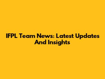 IFPL Team News: Latest Updates And Insights