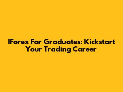 IForex For Graduates: Kickstart Your Trading Career