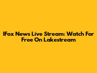IFox News Live Stream: Watch For Free On Lakestream