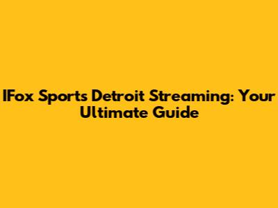 IFox Sports Detroit Streaming: Your Ultimate Guide